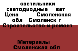 светильники светодиодные 35 ват › Цена ­ 500 - Смоленская обл., Смоленск г. Строительство и ремонт » Материалы   . Смоленская обл.,Смоленск г.